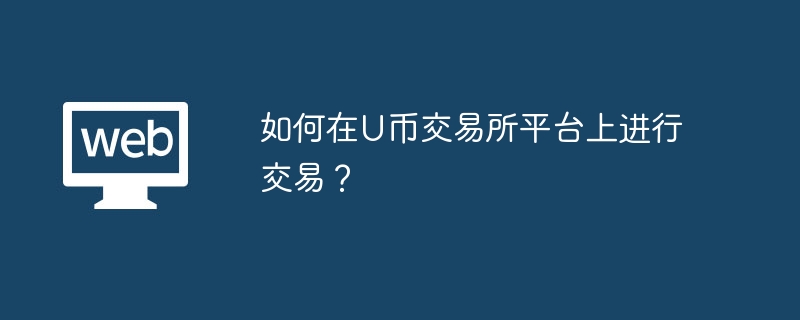 如何在U币交易所平台上进行交易?